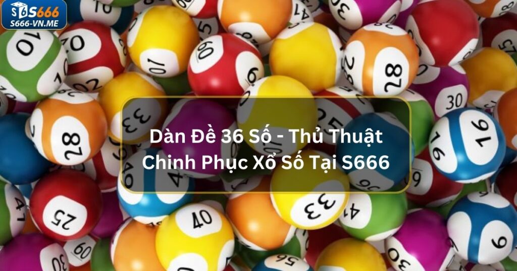 Dàn Đề 36 Số - Thủ Thuật Chinh Phục Xổ Số Tại S666