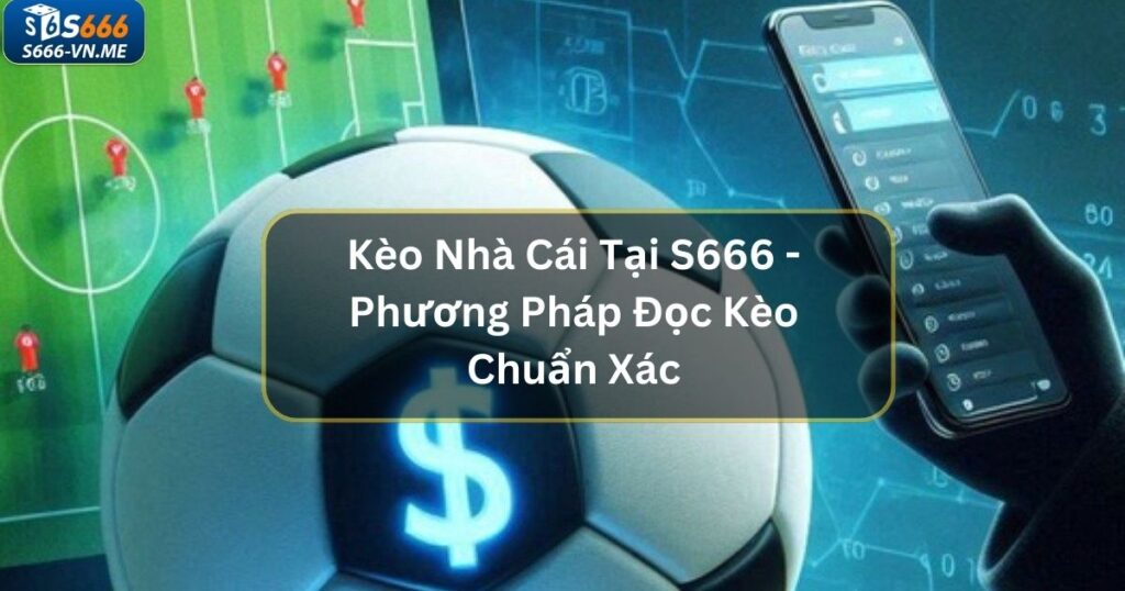 Kèo Nhà Cái Tại S666 - Phương Pháp Đọc Kèo Chuẩn Xác 