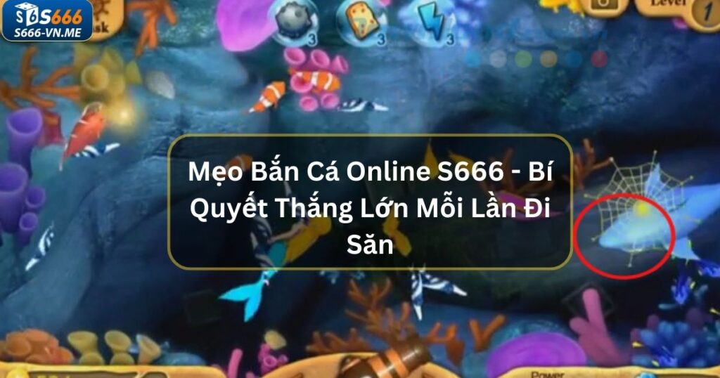 Mẹo Bắn Cá Online S666 - Bí Quyết Thắng Lớn Mỗi Lần Đi Săn