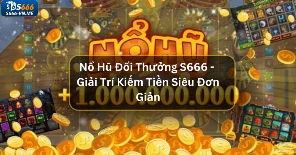 Nổ Hũ Đổi Thưởng S666 - Giải Trí Kiếm Tiền Siêu Đơn Giản