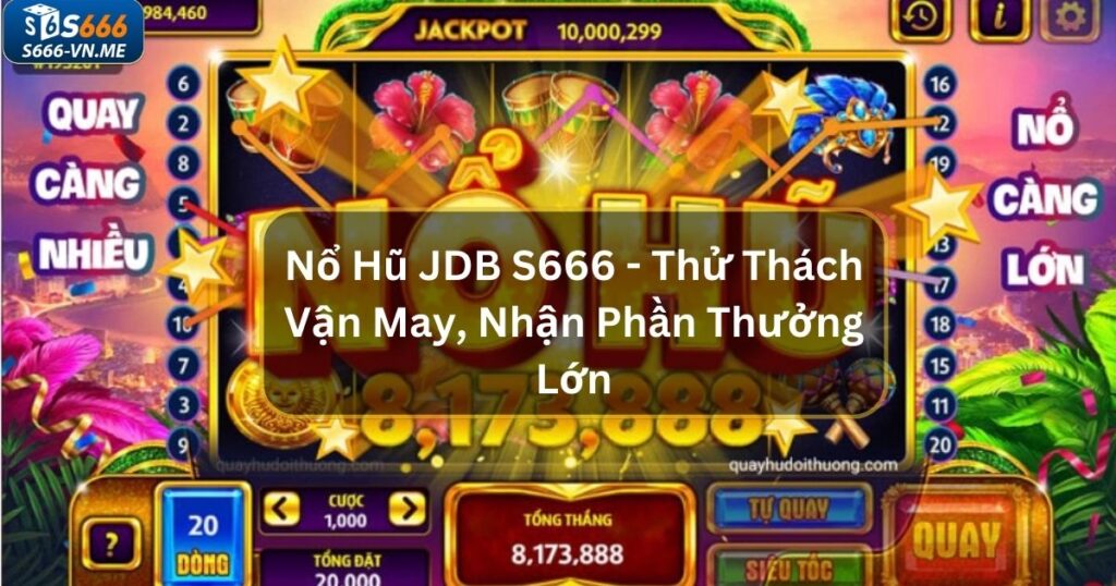 Nổ Hũ JDB S666 - Thử Thách Vận May, Đổi Lấy Phần Thưởng Lớn