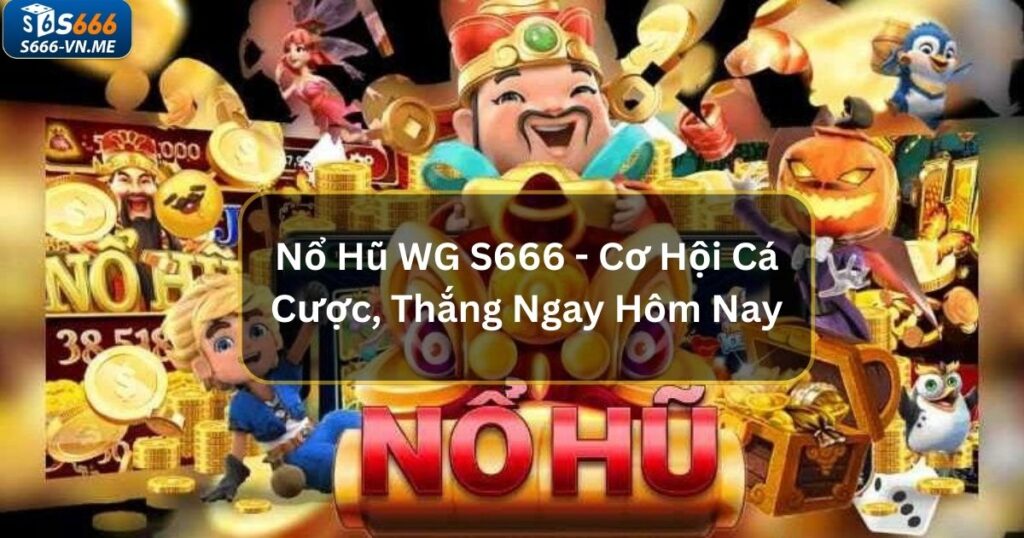 Nổ Hũ WG S666 - Khám Phá Cơ Hội Cá Cược, Thắng Ngay Hôm Nay