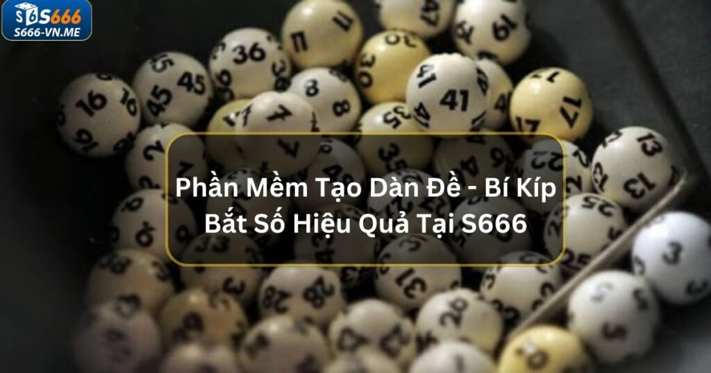 Phần Mềm Tạo Dàn Đề - Bí Kíp Bắt Số Hiệu Quả Tại S666