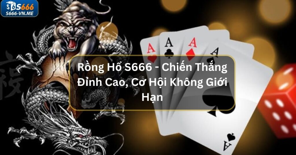 Rồng Hổ S666 - Chiến Thắng Đỉnh Cao, Cơ Hội Không Giới Hạn