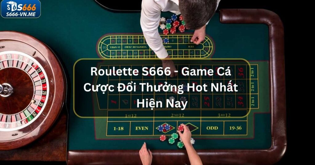 Roulette S666 - Game Cá Cược Đổi Thưởng Hot Nhất Hiện Nay