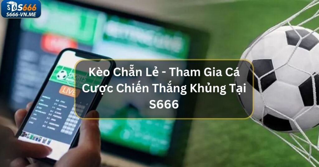 Kèo Chẵn Lẻ - Tham Gia Cá Cược Chiến Thắng Khủng Tại S666